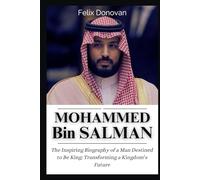 Mohammed bin Salman: The Inspiring Biography of a Man Destined to Be King: Transforming a Kingdom’s Future