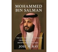 MOHAMMED BIN SALMAN: THE LIFE STORY OF SAUDI ARABIA’S CROWN PRINCE AND ARCHITECT OF VISION 2030
