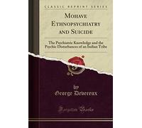 Mohave Ethnopsychiatry and Suicide (Classic Reprint): The Psychiatric Knowledge and the Psychic Disturbances of an Indian Tribe