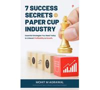 Mohit M Agarwal 7 Success Secrets for Paper Cup Industry: Essential (Tascabile)