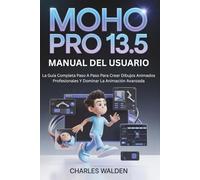 Moho Pro 13.5 Manual Del Usuario: La Guía Completa Paso A Paso Para Crear Dibujos Animados Profesionales Y Dominar La Animación Avanzada