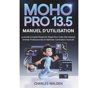 Moho Pro 13.5 Manuel D'utilisation: Le Guide Complet Étape Par Étape Pour Créer Des Dessins Animés Professionnels Et Maîtriser L'animation Avancée