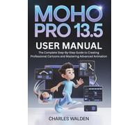 Moho Pro 13.5 User Manual: The Complete Step-By-Step Guide to Creating Professional Cartoons and Mastering Advanced Animation