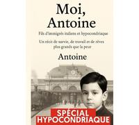 Moi, Antoine - Hypocondriaque: Histoire vraie