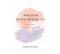 Moi aussi je suis quelqu'un, sur la voie de la confiance en soi: Le guide bienveillant pour sortir de l'ombre et révéler sa vraie valeur avec 30 exercices de mise en pratique