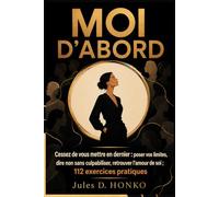 MOI D’ABORD - Cessez de vous mettre en dernier: Poser vos limites, dire non sans culpabiliser et retrouver l’amour de soi ; 112 exercices pratiques