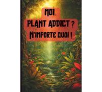 Moi, plant Addict, n'importe quoi !: Carnet d’entretien pour collectionneur de plantes compulsif