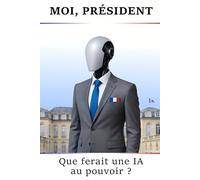 Moi, Président. Que ferait une IA au pouvoir ?: Sécurité, pouvoir d’achat, santé,enseignement... : quelles réformes possibles sous un président IA ?