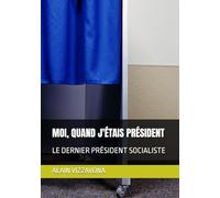 MOI, QUAND J'ÉTAIS PRÉSIDENT: LE DERNIER PRÉSIDENT SOCIALISTE