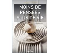 Moins de Pensées, Plus de Vie: Les Clés pour Calmer son Mental, Sortir de la Rumination, Réduire la Surcharge Mentale et Profiter Pleinement du Moment Présent