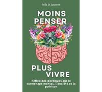 Moins penser, plus vivre: Réflexions poétiques sur le surmenage mental, l’anxiété et la guérison