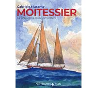 Moitessier. La lunga rotta di un uomo libero