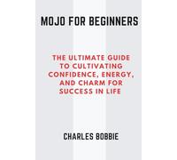 Mojo for Beginners: The Ultimate Guide to Cultivating Confidence, Energy, and Charm for Success in Life