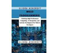 Mojo Programming: Unlocking High-Performance Computing, AI Integration, and Systems Development for Modern Developers