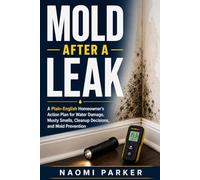 Mold After a Leak: A Homeowner’s Plain-English Action Plan for Musty Smells, Water Damage, Cleanup Decisions, Contractor Quotes, and Preventing Mold From Coming Back