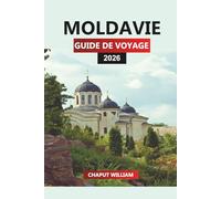 MOLDAVIE GUIDE DE VOYAGE 2026: Vignobles, monastères historiques, campagnes pittoresques, festivals et aventures urbaines pour vos vacances en Moldavie