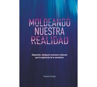 MOLDEANDO NUESTRA REALIDAD: Respiración, Inteligencia Emocional y Bienestar para la Exploración de la Consciencia