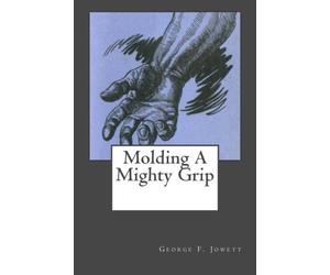 Molding A Mighty Grip by George F Jowett (2011-05-12)