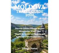 MOLDOVA TRAVEL GUIDE 2026: Discover Hidden Villages, Ancient Monasteries, World Class Vineyards, Scenic Landscapes, and Authentic Cultural Experiences