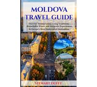 MOLDOVA TRAVEL GUIDE: Discover Hidden Gems, Living Traditions, Remarkable Wines, and Authentic Experiences in Europe’s Most Underrated Destination