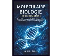 MOLECULAIRE BIOLOGIE VOOR BEGINNERS: Essentiële concepten in DNA, RNA, eiwitten en cellulaire functie duidelijk uitgelegd