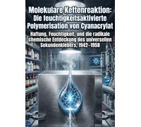 Molekulare Kettenreaktion: Die feuchtigkeitsaktivierte Polymerisation von Cyanacrylat: Haftung, Feuchtigkeit, und die radikale chemische Entdeckung des universellen Sekundenklebers, 1942-1958