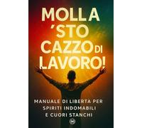 Molla ‘sto cazzo di lavoro!: Manuale di libertà per spiriti indomabili e cuori stanchi