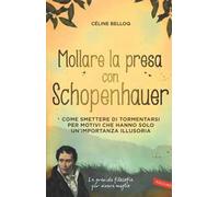 Mollare la presa con Schopenhauer. Come smettere di tormentarsi per motivi che hanno solo un'importanza illusoria