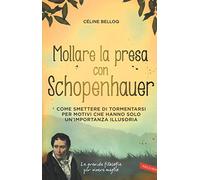 Mollare la presa con Schopenhauer. Come smettere di tormentarsi per motivi che hanno solo un'importanza illusoria