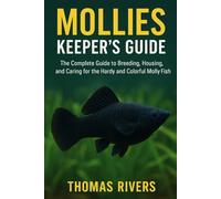 Mollies Keeper’s Guide: The Complete Guide to Breeding, Housing, and Caring for the Hardy and Colorful Molly Fish