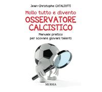 Mollo tutto e divento Osservatore calcistico: Manuale pratico per scovare giovani talenti
