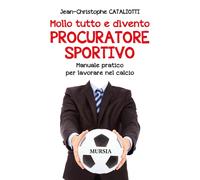 Mollo tutto e divento procuratore sportivo. Manuale pratico per lavorare n...