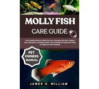 MOLLY FISH CARE GUIDE: The Complete Guide to Molly Fish Care, Breeding, Nutrition, Habitat, Diet, Interaction, Handling, Health, Cost, Feeding, and Aquarium Setup for Beginners and Hobbyists