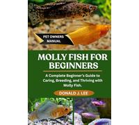 MOLLY FISH FOR BEGINNERS: A Complete Beginner’s Guide to Caring, Breeding, and Thriving with Molly Fish.