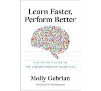 Learn Faster, Perform Better: A Musician's Guide to the Neuroscience of Practicing