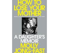 How to Lose Your Mother: A Daughter's Memoir