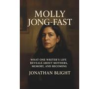 MOLLY JONG-FAST: What One Writer's Life Reveals About Mothers, Memory, and Becoming. A Biography