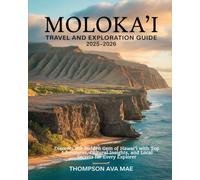 MOLOKA‘I TRAVEL AND EXPLORATION GUIDE 2025-2026: Discover the Hidden Gem of Hawai‘i with Top Adventures, Cultural Insights, and Local Secrets for Every Explorer