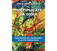 Moltiplicate la gioia. Meditazioni sul sacerdozio e la vita consacrata