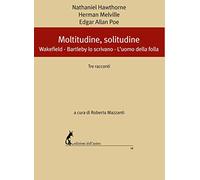 Moltitudine, solitudine. Tre racconti: Wakefield-Bartleby lo scrivano-L'uomo della folla