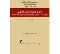 Moltitudine, solitudine. Tre racconti: Wakefield-Bartleby lo scrivano-L'uomo della folla