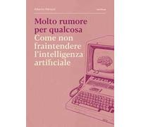 Molto rumore per qualcosa. Come non fraintendere l'intelligenza artificiale