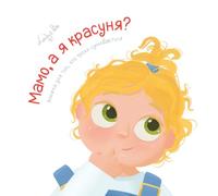 Мамо, а я красуня? Книжка для тих, хто трохи сумнівається - Mom, Am I Pretty? The book for when you're not so sure