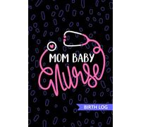 Mom Baby Nurse - Birth Log: Keepsake Birth Log Book for All Birth Workers, Mom Baby RN, Future Labor and Delivery Nurse Practitioner NP, Nursing Student, and Baby Catcher Mom Gift