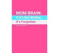 MOM BRAIN: If It’s Not Written, It’s Forgotten: The Bullet Journal for Moms Whose To-Do Lists Are Longer Than Their Memory