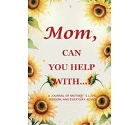 Mom, Can You Help With…? (Sunflower Edition): A 6" x 9", 214-Page Guided Journal to Capture the Warmth, Wisdom & Light of a Mother’s Love
