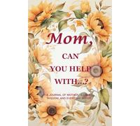 Mom, Can You Help With…? (Sunflower Edition): A 6" x 9", 214-Page Guided Journal to Capture the Warmth, Wisdom & Light of a Mother’s Love