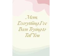 Mom, Everything I’ve Been Trying to Tell You