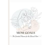 Mom Goals : The Essential Planner for Blessed Mom, Accomplishment and Priorities Journal , Gift for Mom: Plan Your Priorities, Manage Your Time, Live Your Best Mom Life