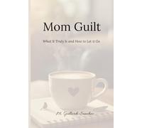 Mom Guilt: What It Truly Is and How to Let it Go.: The perfect gift for mamas who give everything and need to remember-they’re enough.